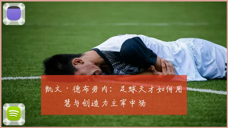 凯文·德布劳内：足球天才如何用智慧与创造力主宰中场