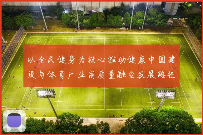 以全民健身为核心推动健康中国建设与体育产业高质量融合发展路径研究
