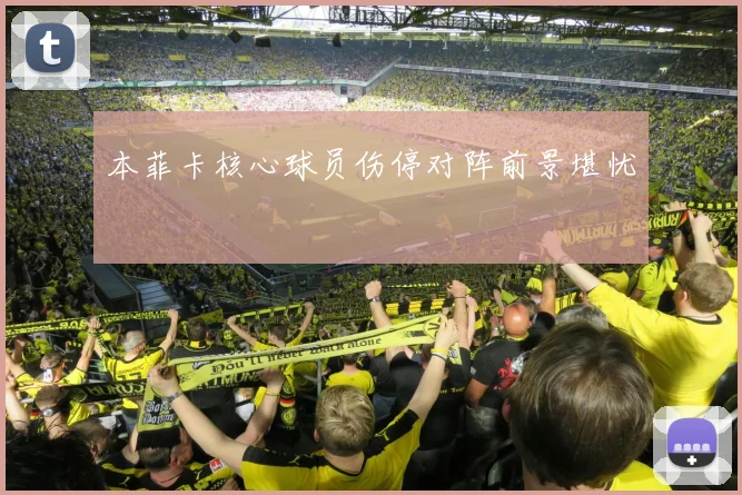 本菲卡核心球员伤停对阵前景堪忧