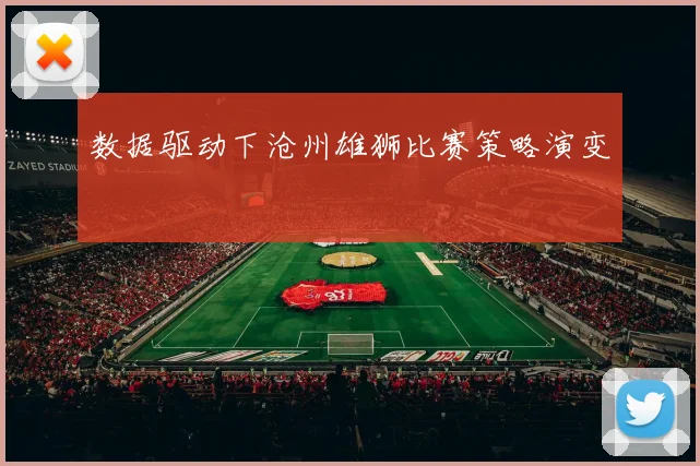 数据驱动下沧州雄狮比赛策略演变