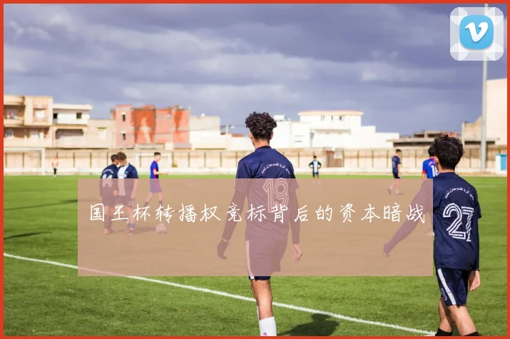 国王杯转播权竞标背后的资本暗战