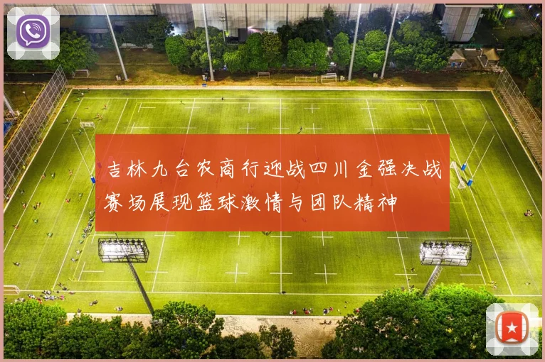吉林九台农商行迎战四川金强决战赛场展现篮球激情与团队精神