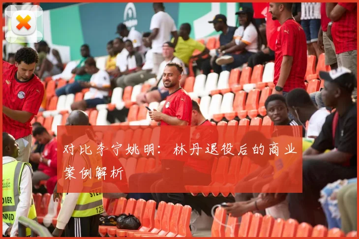 对比李宁姚明：林丹退役后的商业案例解析