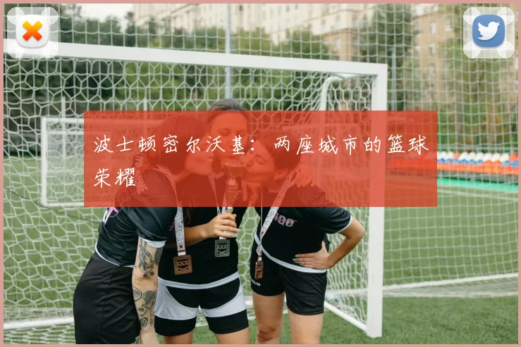 波士顿密尔沃基：两座城市的篮球荣耀