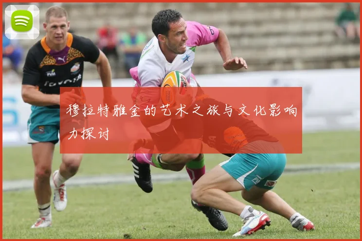 穆拉特雅金的艺术之旅与文化影响力探讨