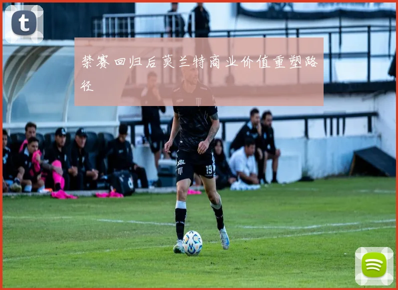 禁赛回归后莫兰特商业价值重塑路径