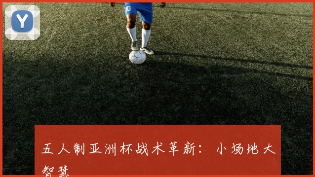 五人制亚洲杯战术革新：小场地大智慧