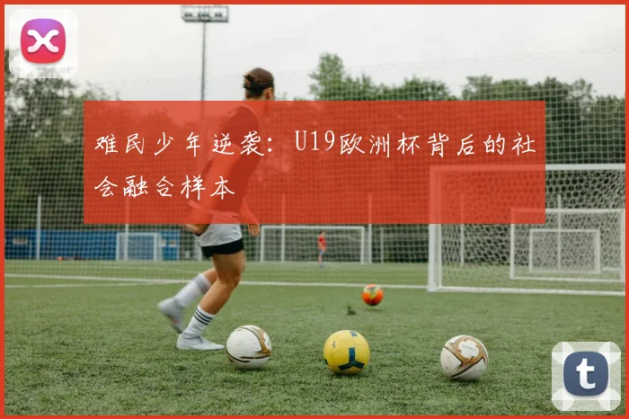难民少年逆袭：U19欧洲杯背后的社会融合样本
