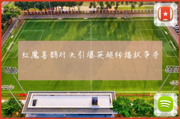 红魔喜鹊对决引爆英超转播权争夺