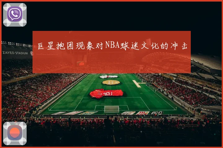 巨星抱团现象对NBA球迷文化的冲击